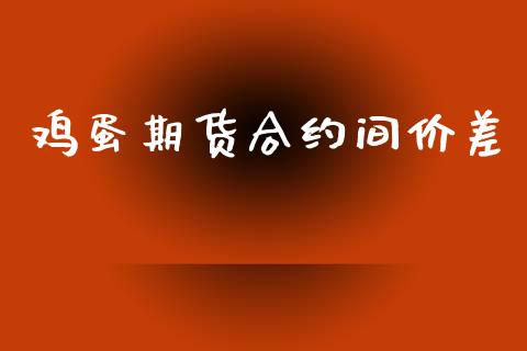 鸡蛋期货合约间价差_https://m.fansifence.com_公募基金_第1张