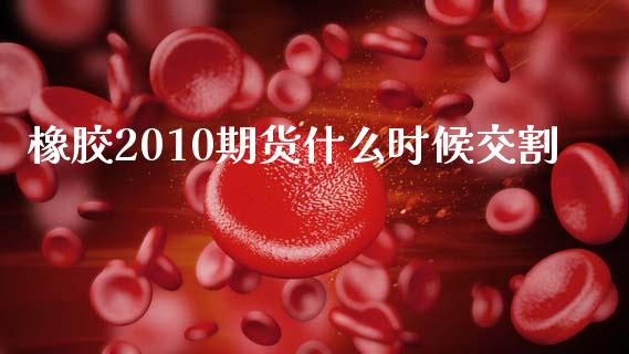橡胶2010期货什么时候交割_https://m.fansifence.com_个股行情_第1张