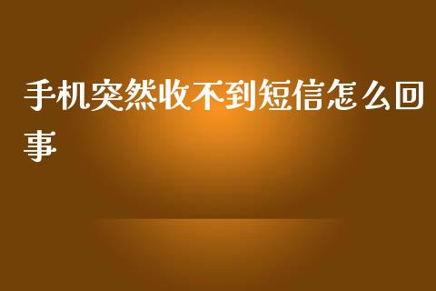 手机突然收不到短信怎么回事_https://m.fansifence.com_贵金属行情_第1张