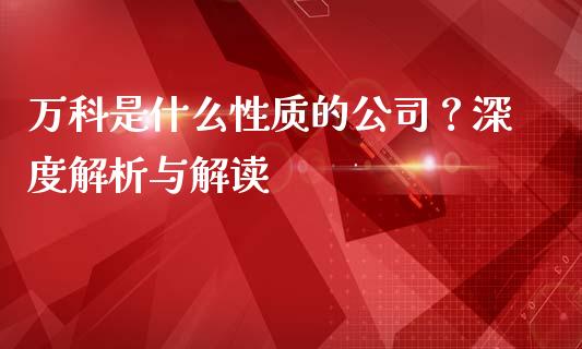 万科是什么性质的公司？深度解析与解读_https://m.fansifence.com_个股行情_第1张