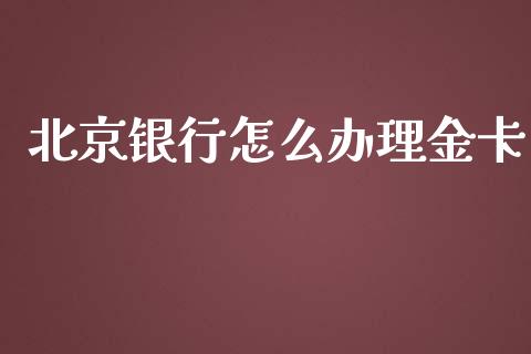 北京银行怎么办理金卡_https://m.fansifence.com_个股行情_第1张