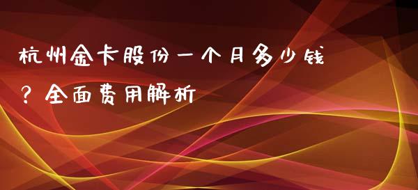 杭州金卡股份一个月多少钱？全面费用解析_https://m.fansifence.com_消费金融_第1张