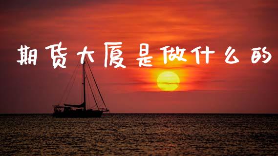 期货大厦是做什么的_https://m.fansifence.com_消费金融_第1张