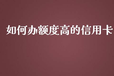 如何办额度高的信用卡_https://m.fansifence.com_公募基金_第1张