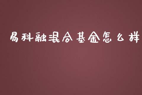 易科融混合基金怎么样_https://m.fansifence.com_公募基金_第1张