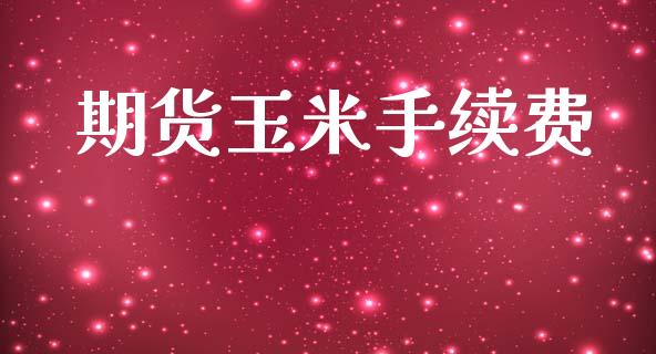期货玉米手续费_https://m.fansifence.com_个股行情_第1张