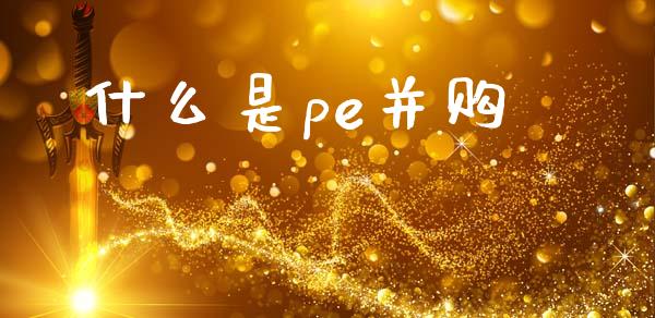 什么是pe并购_https://m.fansifence.com_公募基金_第1张