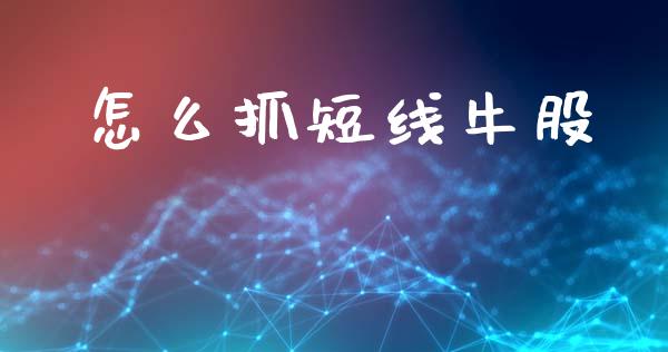 怎么抓短线牛股_https://m.fansifence.com_贵金属行情_第1张