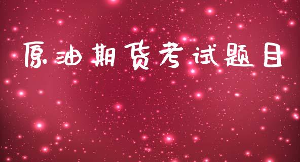 原油期货考试题目_https://m.fansifence.com_公募基金_第1张