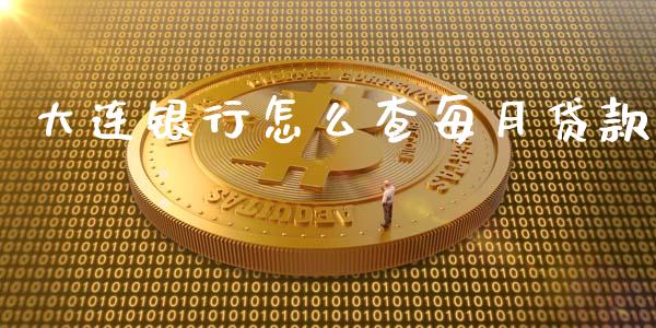 大连银行怎么查每月贷款_https://m.fansifence.com_贵金属行情_第1张