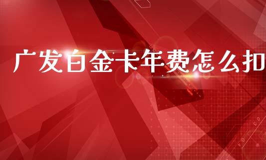 广发白金卡年费怎么扣_https://m.fansifence.com_个股行情_第1张
