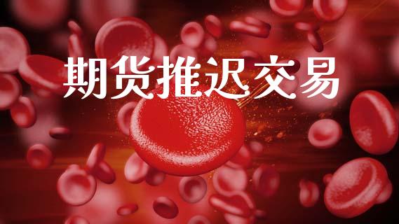 期货推迟交易_https://m.fansifence.com_消费金融_第1张