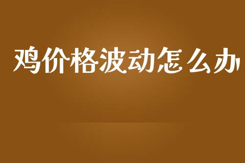鸡价格波动怎么办_https://m.fansifence.com_贵金属行情_第1张