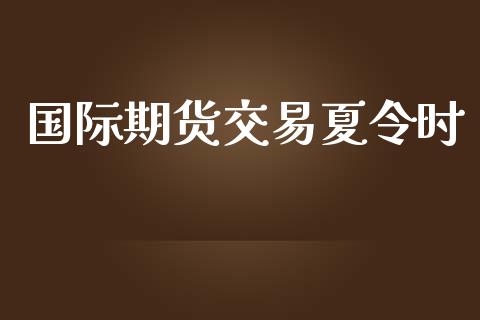 国际期货交易夏令时_https://m.fansifence.com_贵金属行情_第1张