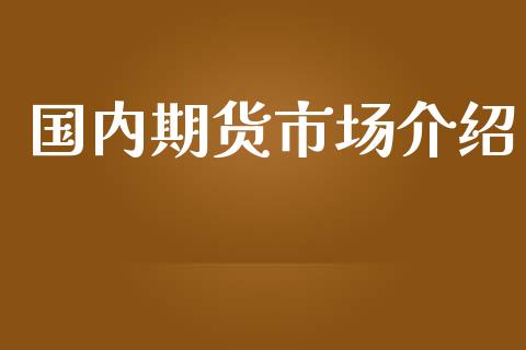 国内期货市场介绍_https://m.fansifence.com_个股行情_第1张