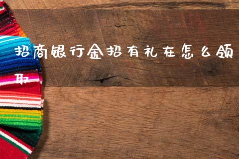 招商银行金招有礼在怎么领取_https://m.fansifence.com_公募基金_第1张