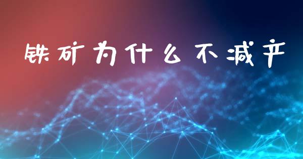 铁矿为什么不减产_https://m.fansifence.com_个股行情_第1张