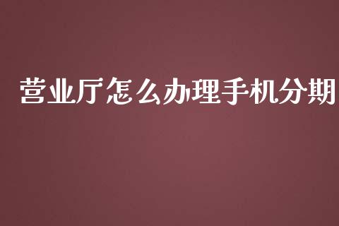 营业厅怎么办理手机分期_https://m.fansifence.com_公募基金_第1张