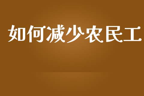 如何减少农民工_https://m.fansifence.com_消费金融_第1张