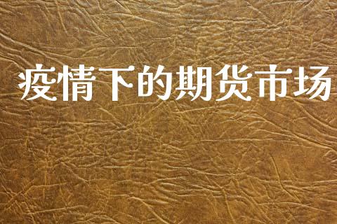 疫情下的期货市场_https://m.fansifence.com_贵金属行情_第1张