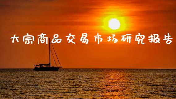 大宗商品交易市场研究报告_https://m.fansifence.com_个股行情_第1张
