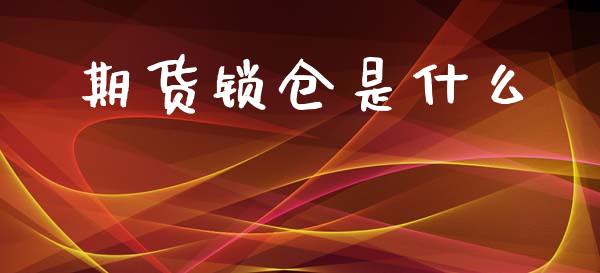 期货锁仓是什么_https://m.fansifence.com_公募基金_第1张