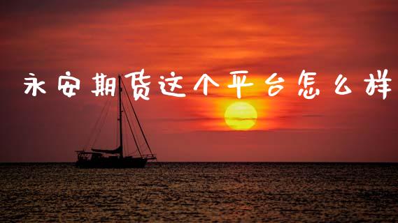 永安期货这个平台怎么样_https://m.fansifence.com_消费金融_第1张