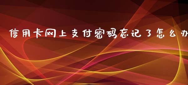 信用卡网上支付密码忘记了怎么办_https://m.fansifence.com_公募基金_第1张