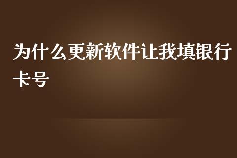 为什么更新软件让我填银行卡号_https://m.fansifence.com_个股行情_第1张