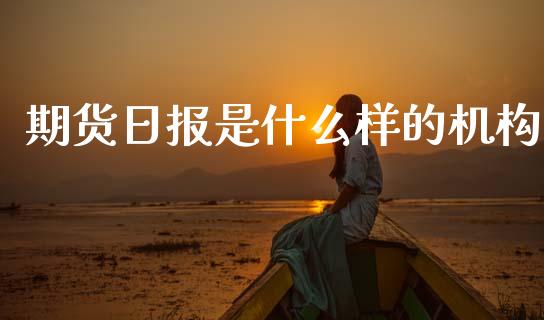 期货日报是什么样的机构_https://m.fansifence.com_公募基金_第1张