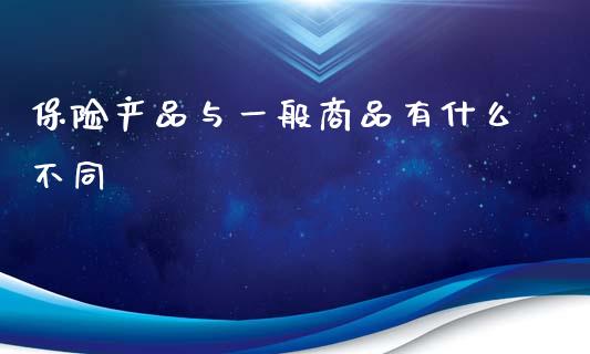 保险产品与一般商品有什么不同_https://m.fansifence.com_贵金属行情_第1张