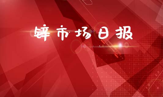 锌市场日报_https://m.fansifence.com_公募基金_第1张