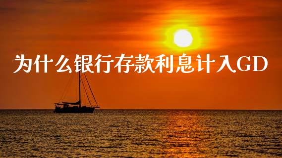 为什么银行存款利息计入GD_https://m.fansifence.com_贵金属行情_第1张