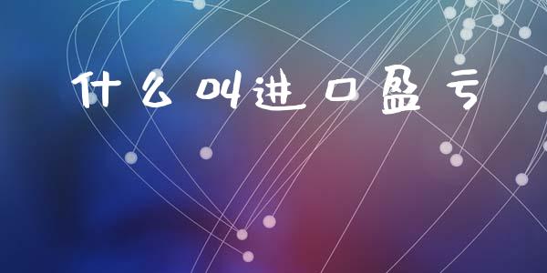什么叫进口盈亏_https://m.fansifence.com_贵金属行情_第1张
