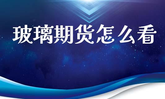 玻璃期货怎么看_https://m.fansifence.com_个股行情_第1张