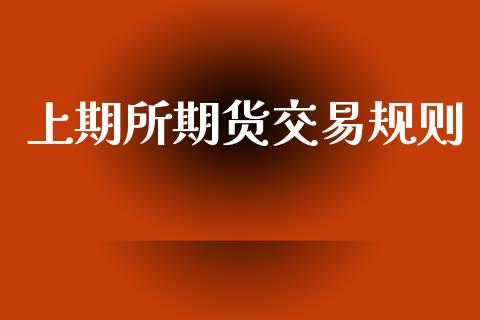 上期所期货交易规则_https://m.fansifence.com_个股行情_第1张