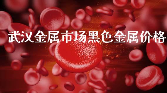 武汉金属市场黑色金属价格_https://m.fansifence.com_个股行情_第1张