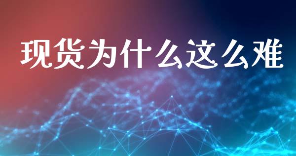 现货为什么这么难_https://m.fansifence.com_公募基金_第1张