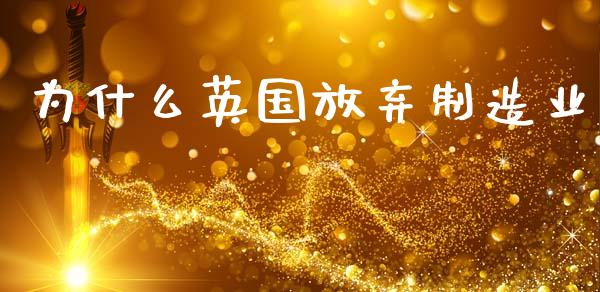 为什么英国放弃制造业_https://m.fansifence.com_贵金属行情_第1张