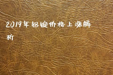 2019年铝锭价格上涨解析_https://m.fansifence.com_个股行情_第1张