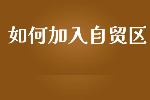 如何加入自贸区_https://m.fansifence.com_消费金融_第1张