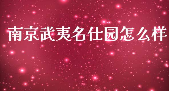 南京武夷名仕园怎么样_https://m.fansifence.com_公募基金_第1张
