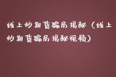 线上炒期货骗局揭秘（线上炒期货骗局揭秘视频）_https://m.fansifence.com_贵金属行情_第1张