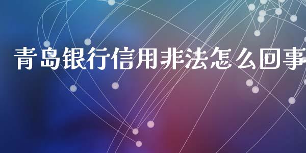 青岛银行信用非法怎么回事_https://m.fansifence.com_公募基金_第1张