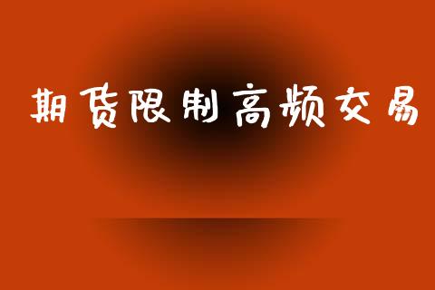 期货限制高频交易_https://m.fansifence.com_贵金属行情_第1张