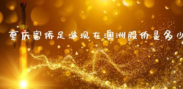 重庆富侨足浴现在澳洲股价是多少_https://m.fansifence.com_个股行情_第1张