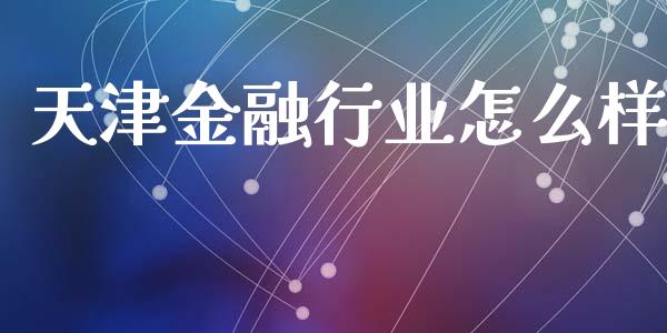 天津金融行业怎么样_https://m.fansifence.com_个股行情_第1张
