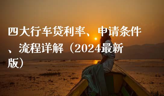 四大行车贷利率、申请条件、流程详解（2024最新版）_https://m.fansifence.com_个股行情_第1张