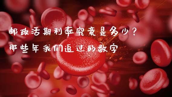 邮政活期利率究竟是多少？那些年我们追过的数字_https://m.fansifence.com_个股行情_第1张