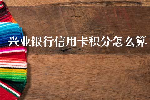 兴业银行信用卡积分怎么算_https://m.fansifence.com_消费金融_第1张